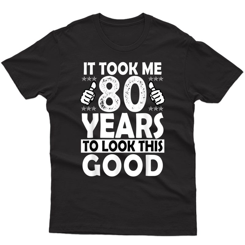 80th Birthday Gift Took Me 80 Years Good Funny 80 Year Old T-shirt