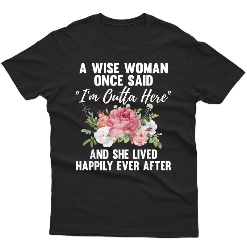 A Wise Woman Once Said I'm Outta Here Funny Retiret Gift T-shirt