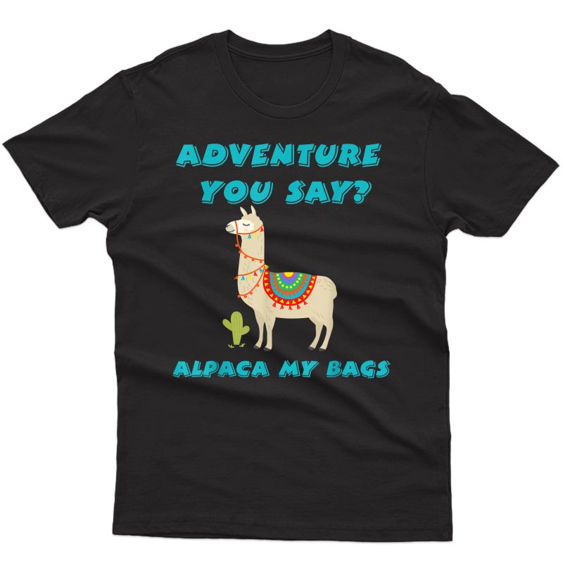 Adventure You Say? Alpaca My Bags! Funny Alpaca Shirt