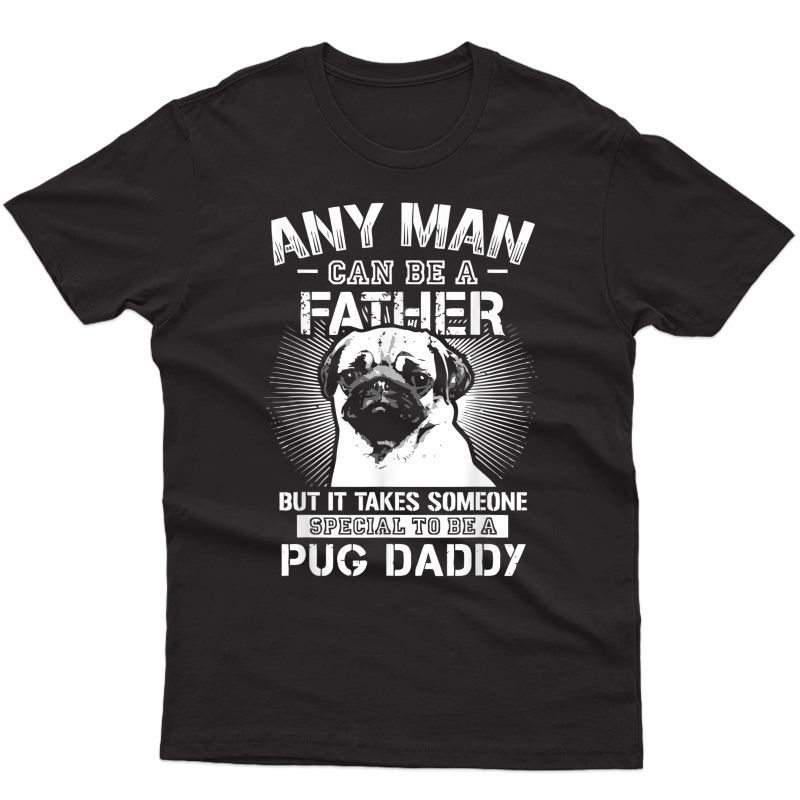 Any Man Can Be A Father Special Pug Daddy T-shirt