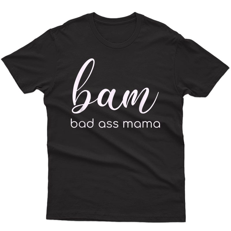 Bam Bad Ass Mama Design For Mom Mothers B.a.m. T-shirt
