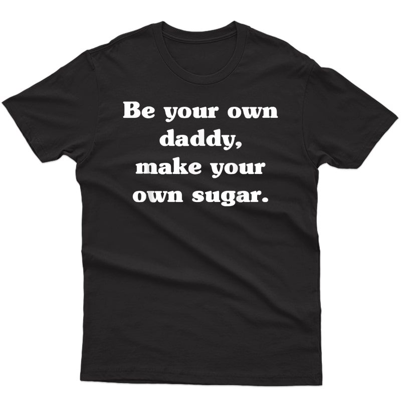 Be Your Own Daddy Make Your Own Sugar Father's Day Tshirt