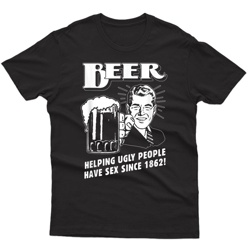 Beer, Helping Ugly People Have Sex Since 1862- Funny T-shirt