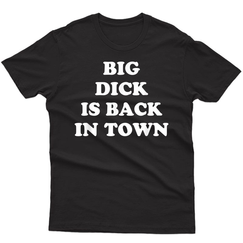Big Dick Is Back In Town Funny Saying T-shirt