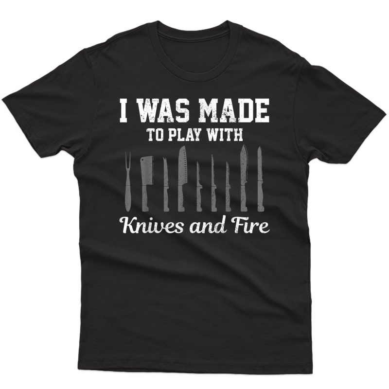 Chef Gift I Was Made To Play With Knives Fire Cooking Funny T-shirt