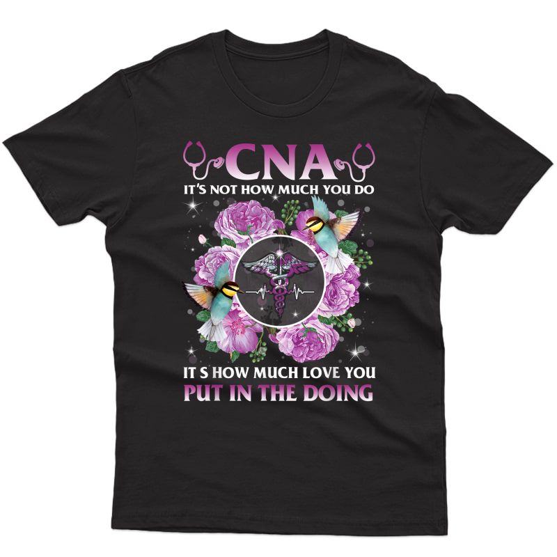 Cna It's Not How Much You Do It's How Much Love Nurse Gift T-shirt