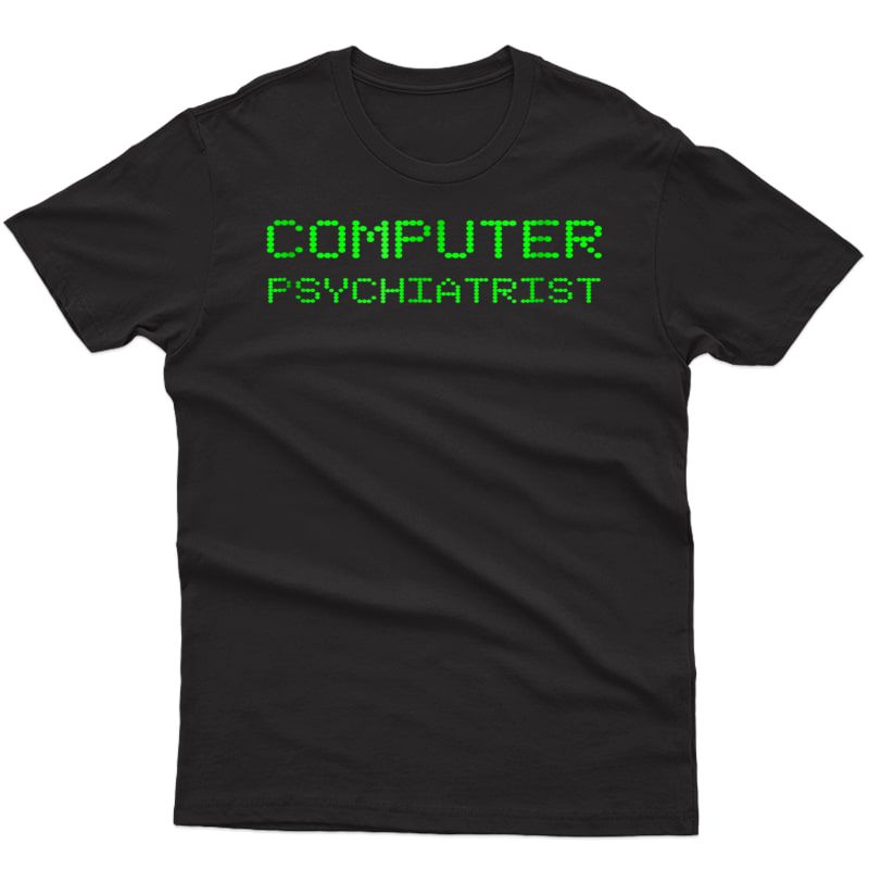 Computer Psychiatrist Funny Tech Support Repair Geek T Shirt