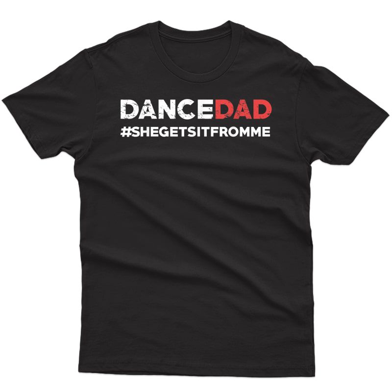 Dance Dad-she Gets It From Me-funny Prop Dad T-shirt