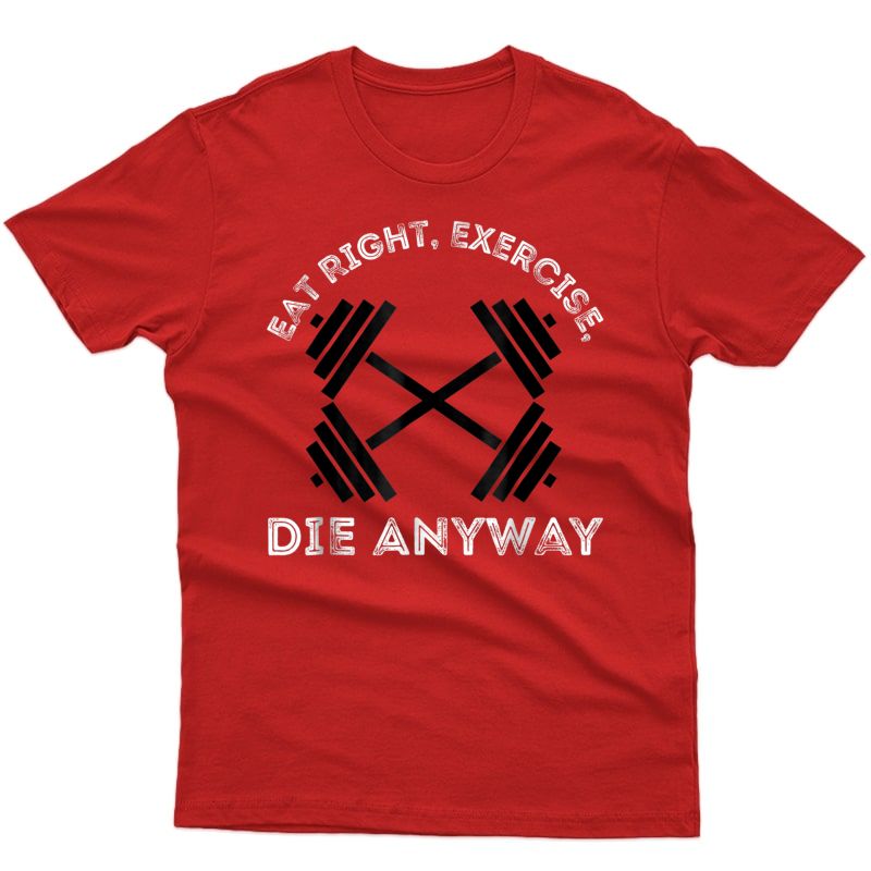Eat Healthy Excersise Die Anyway Funny Workout Shirt