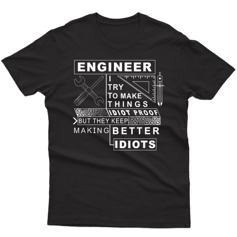 Engineer Try To Make Things Idiot Proof - Engineering Shirt