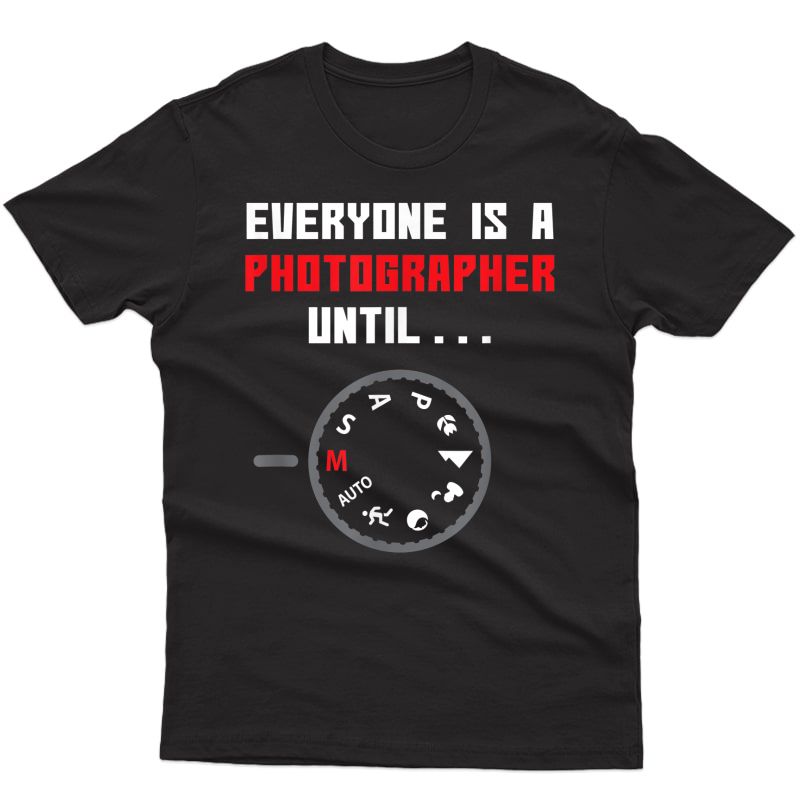 Everyone Is A Photographer Until Funny Photography Gift T-shirt