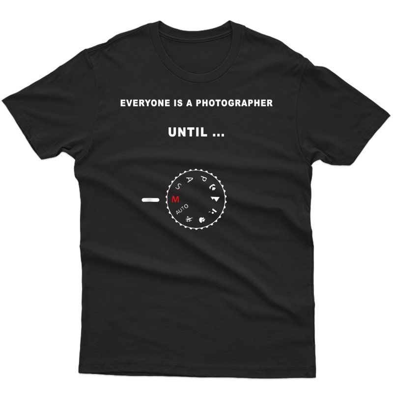 Everyone Is A Photographer Until - Manual Mode T-shirt