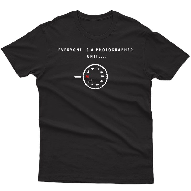 Everyone Is A Photographer Until T-shirt