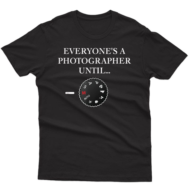Everyone's A Photographer Until...manual Mode T-shirt