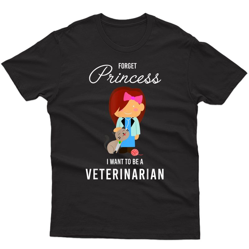 Forget Princess I Want To Be A Veterinarian Girl Shirt