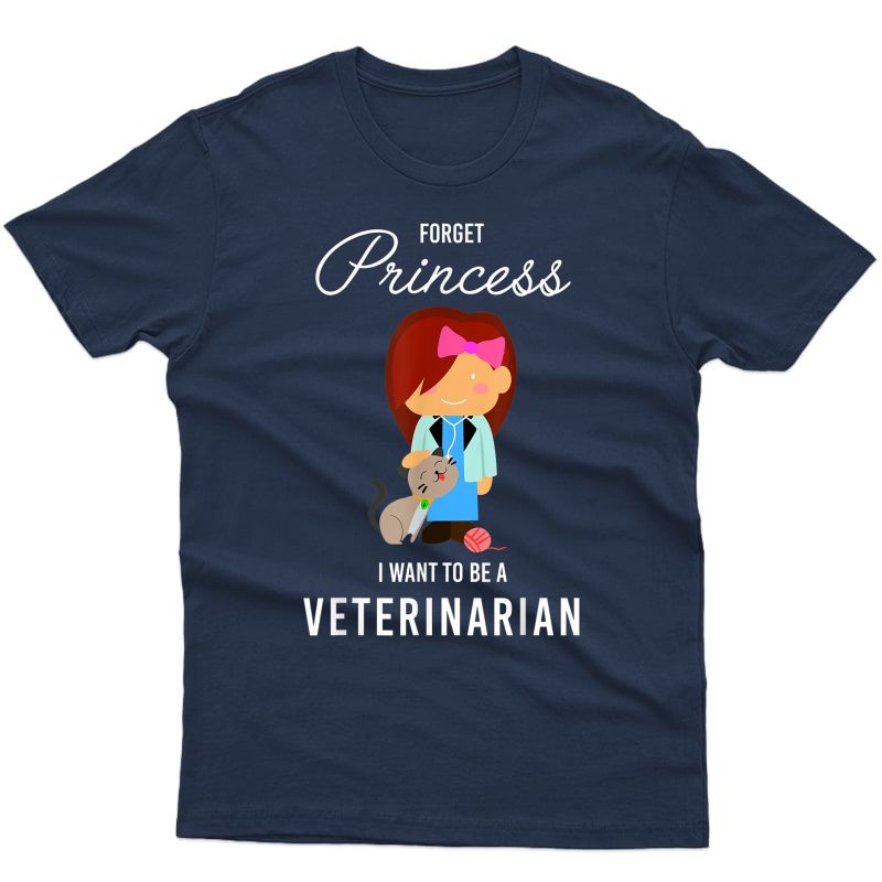 Forget Princess I Want To Be A Veterinarian Girl Shirt