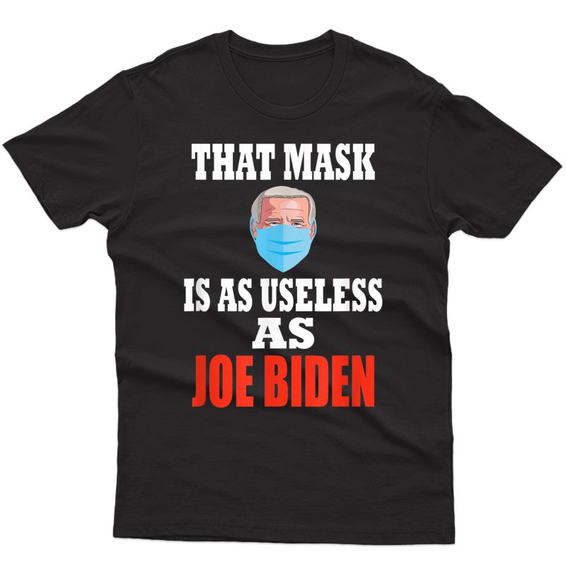 Funny Anti Biden 2021 That Mask Is As Useless As Joe Biden T-shirt