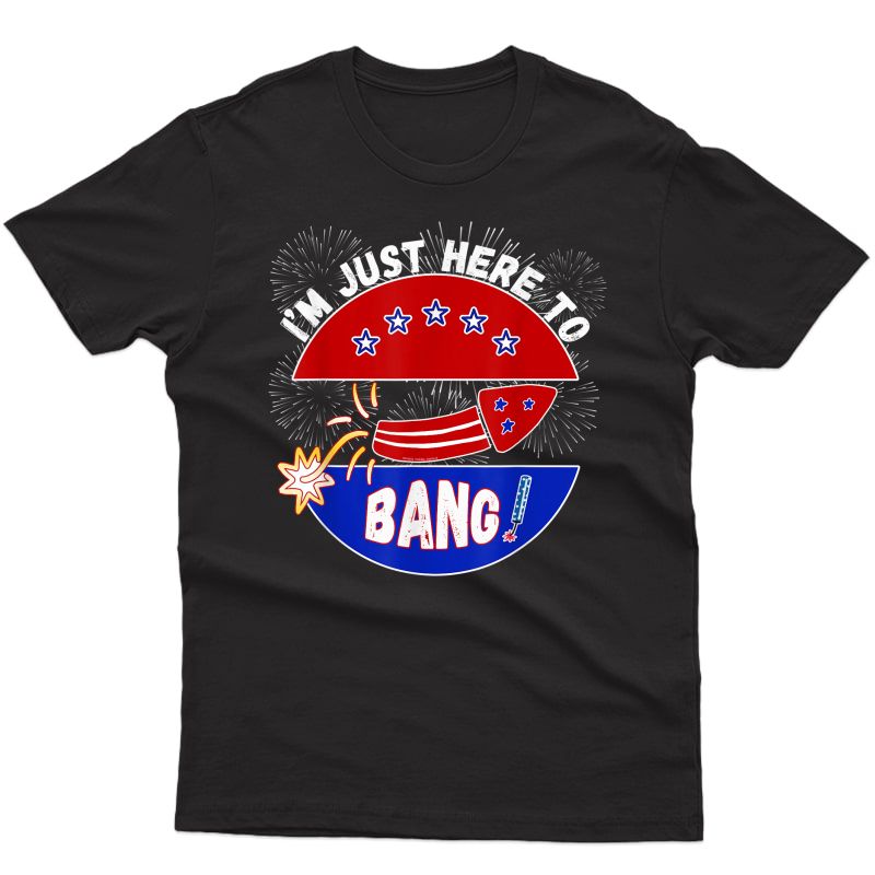 Funny Fireworks I'm Just Here To Bang - 4th Of July T-shirt