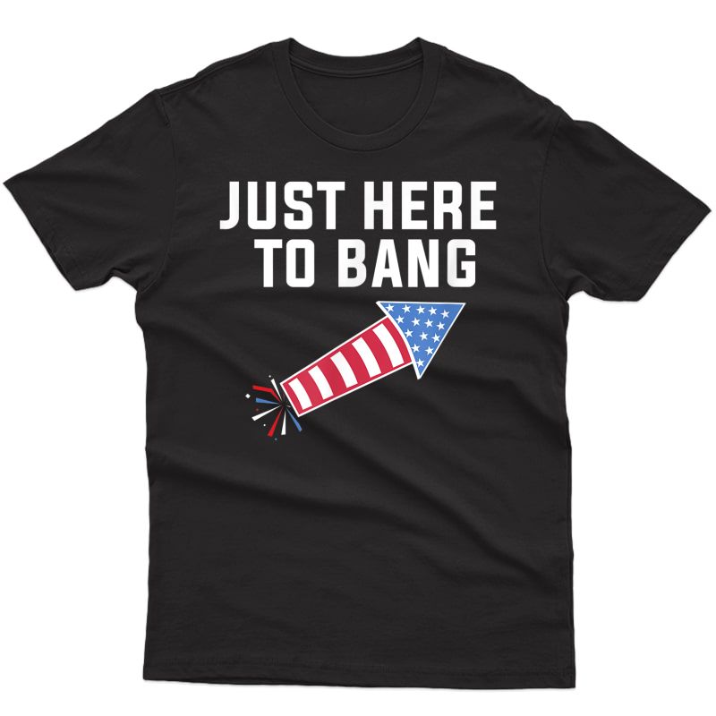 Funny Fourth Of July 4th Of July I'm Just Here To Bang T-shirt