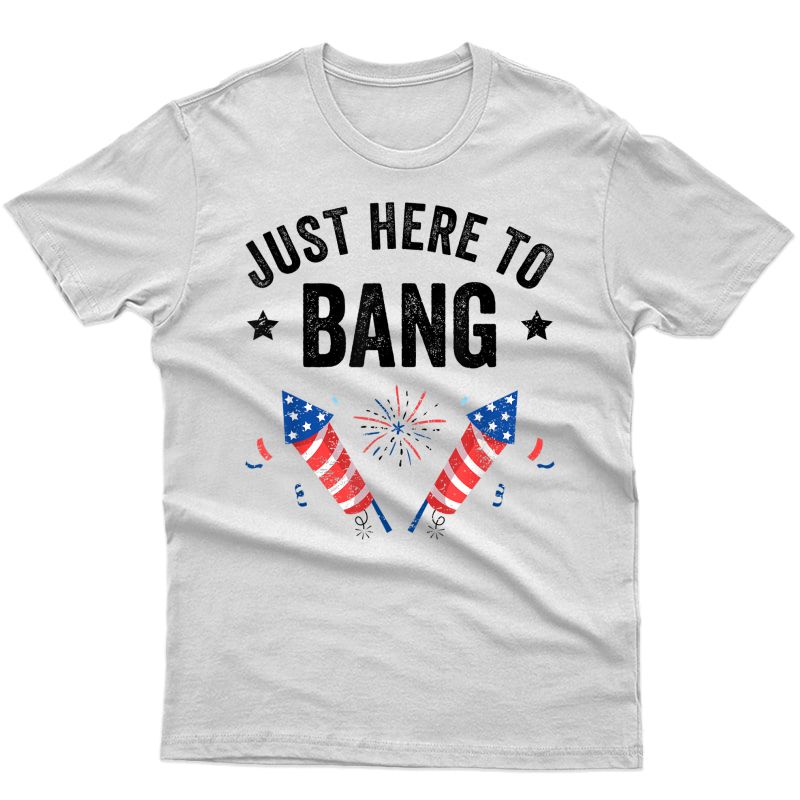 Funny Fourth Of July 4th Of July I'm Just Here To Bang T-shirt