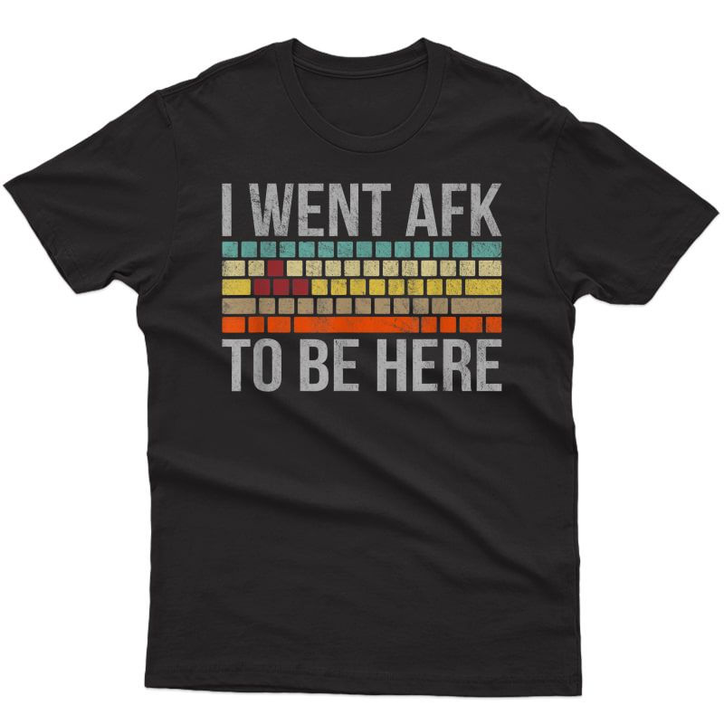 Funny Gift For A Pc Gamer I Went Afk To Be Here T-shirt
