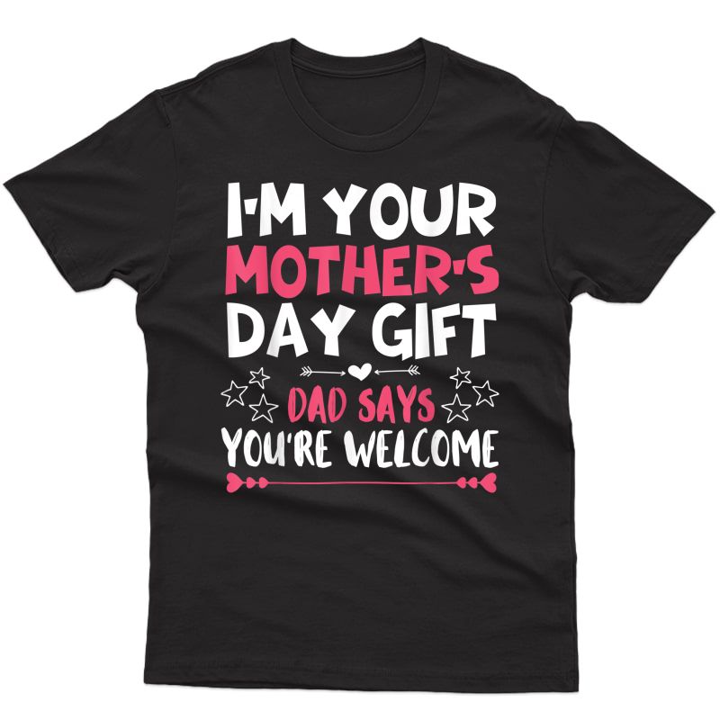 Funny I'm Your Mother's Day Gift Dad Says You're Welcome Tee T-shirt