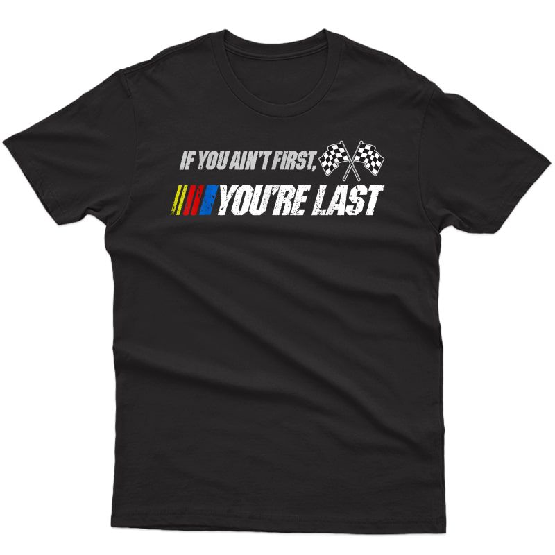 Funny Motor Racer Gift, If You Ain't First You're Last T-shirt