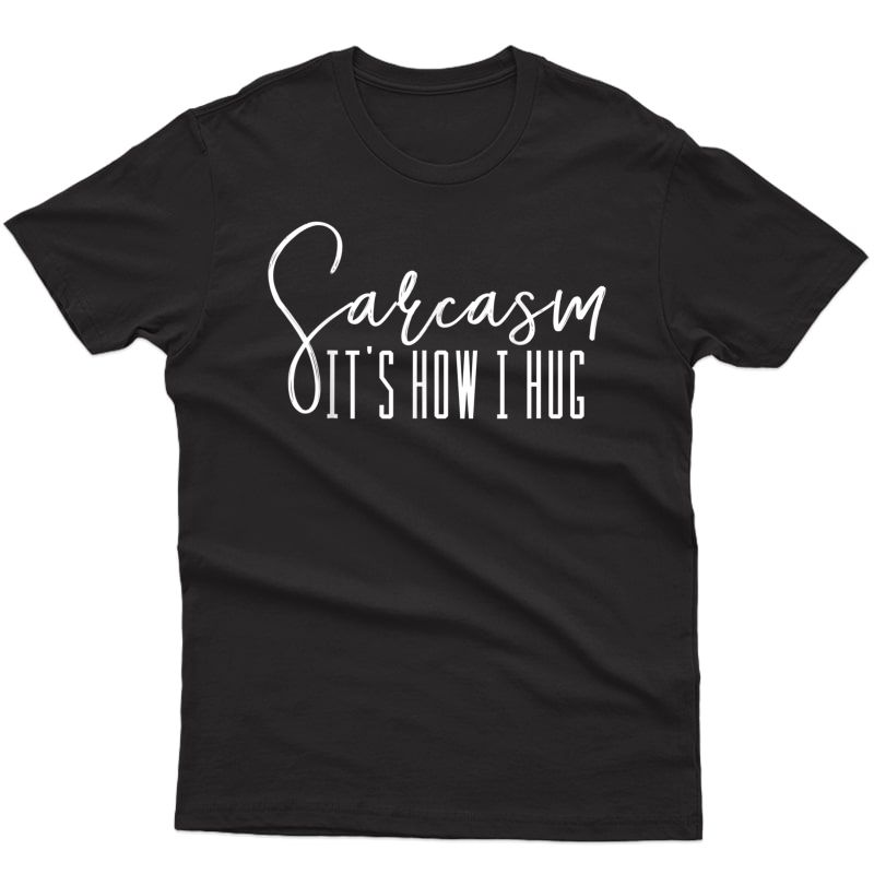 Funny Novelty T-shirt - Sarcasm It's How I Hug T-shirt