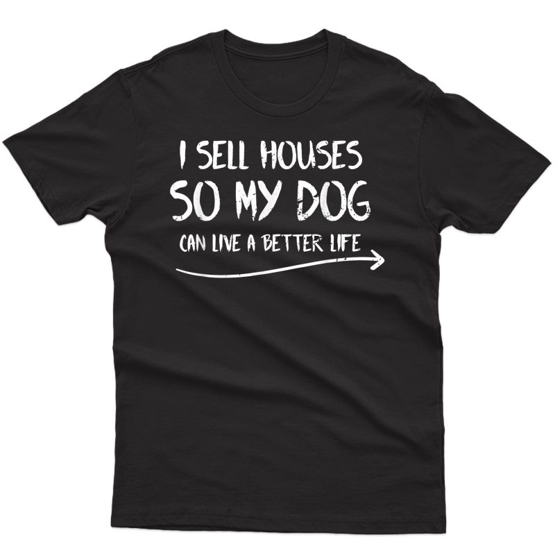 Funny Realtor I Sell Houses So My Dog Can Live A Better Life T-shirt