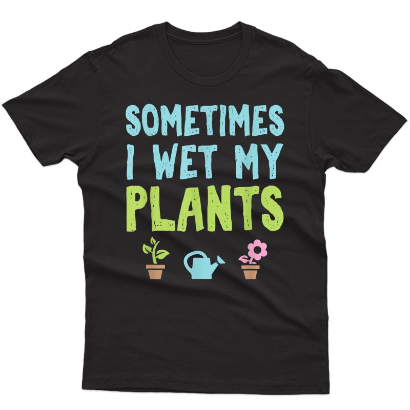 Gardening Shirt Flower Garden Gift Gardener Wet My Plants T-shirt