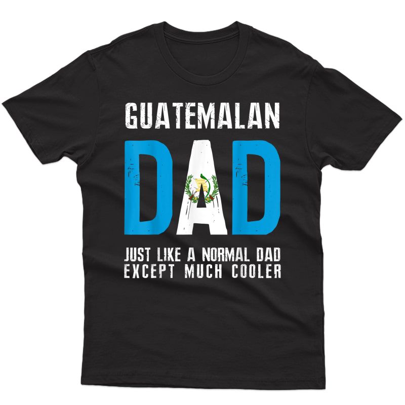 Guatemalan Dad Like Normal Except Cooler Guatemala Flag T-shirt