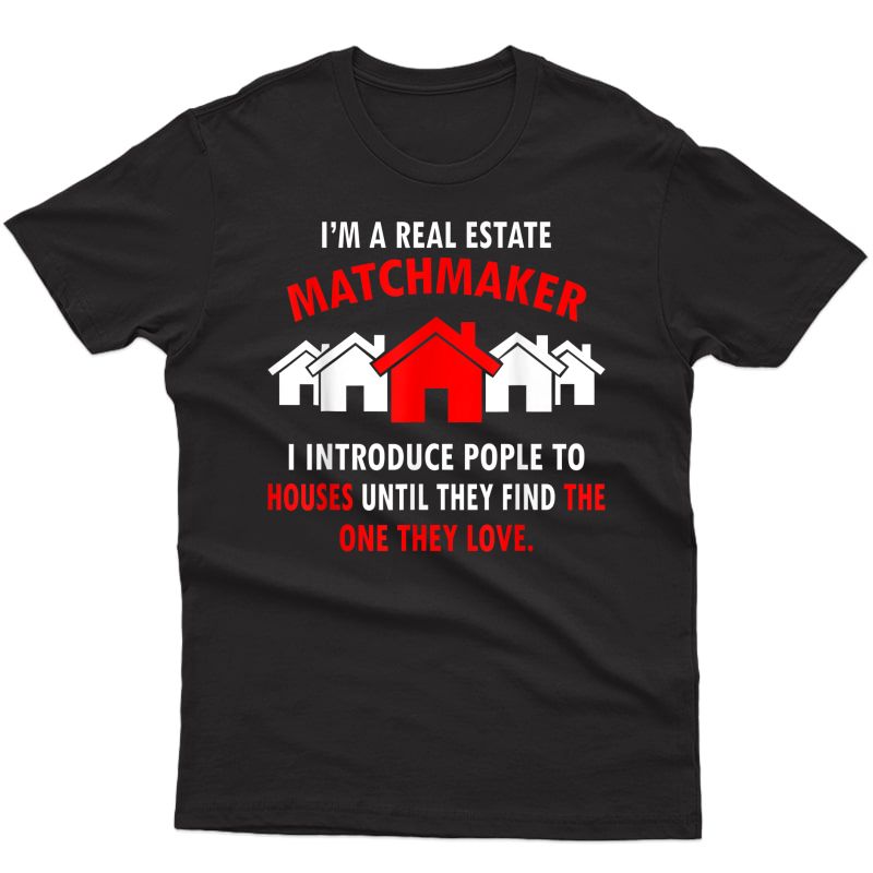 I Am A-real Estate-matchmaker-realtor- Life- T Shirt