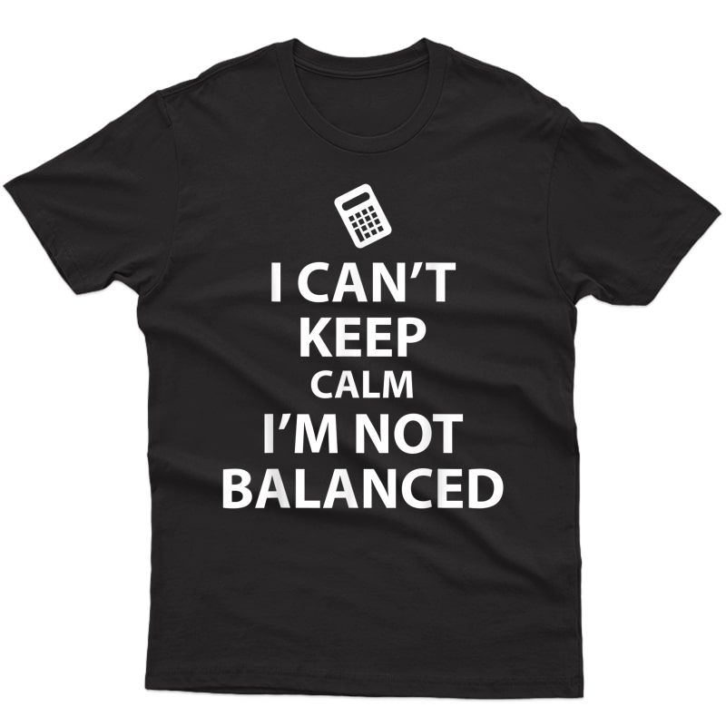 I Can't Keep Calm. I'm Not Balanced Accountant T-shirt