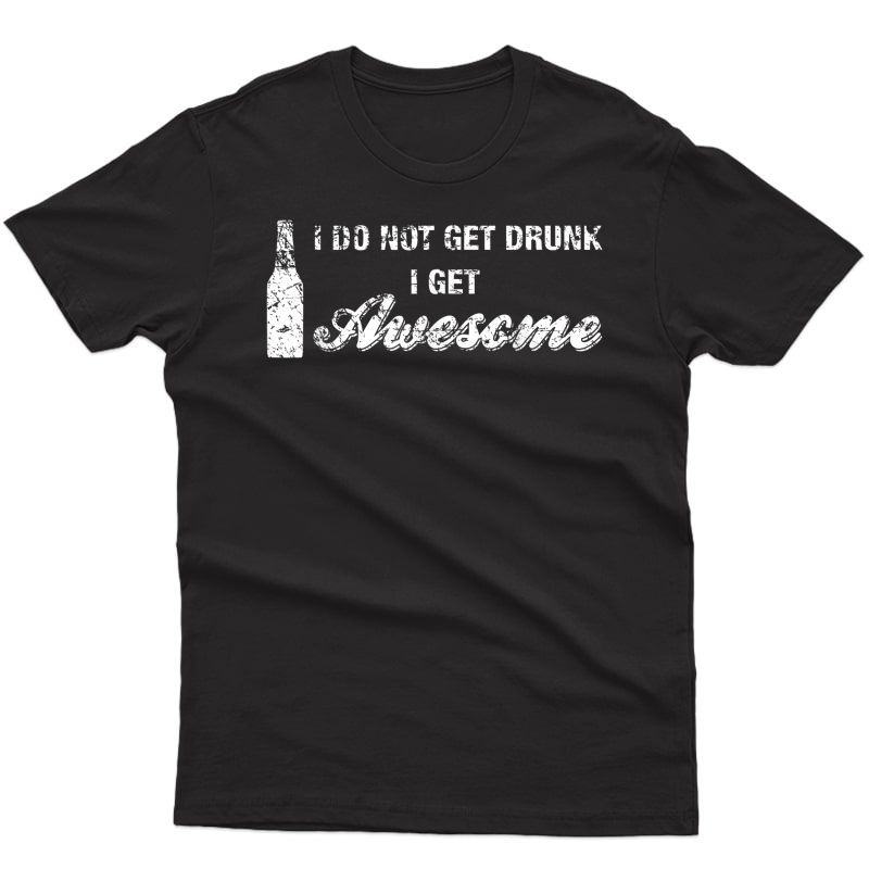I Do Not Get Drunk, I Get Awesome Shirt, Funny Beer Drinking