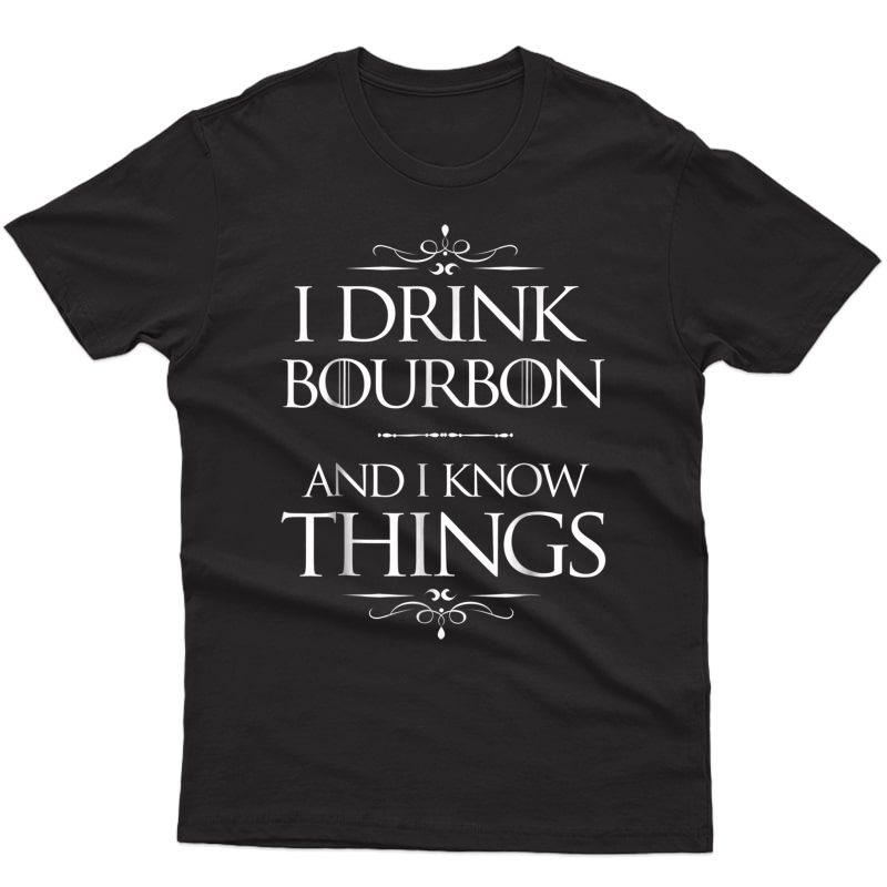 I Drink Bourbon And I Know Things Funny Alcohol T-shirt