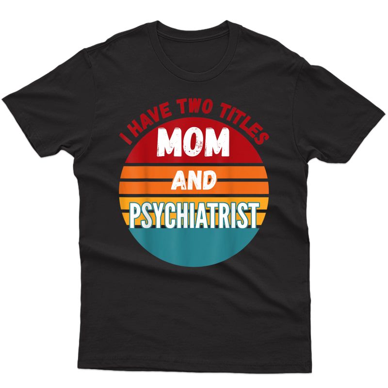 I Have Two Titles Mom And Psychiatrist T-shirt
