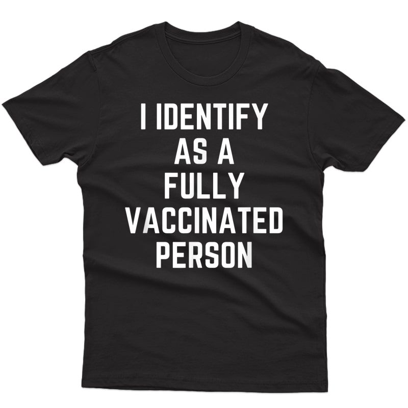 I Identify As A Fully Vaccinated Person- Funny Vax T-shirt