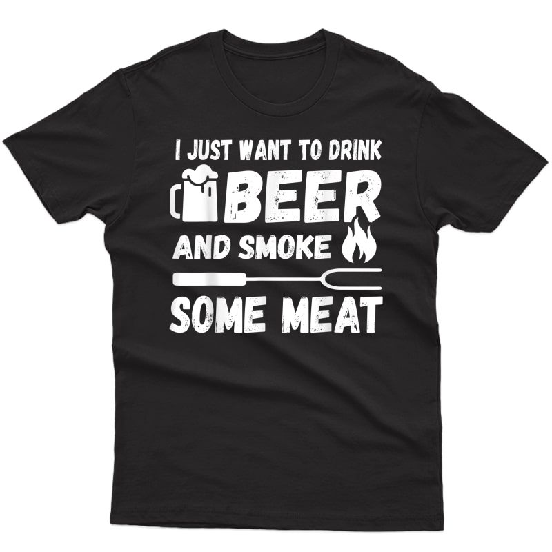 I Just Want To Drink Beer And Smoke Some Meat! Bbq T-shirt