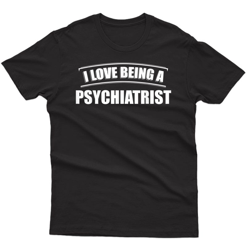 I Love Being A Psychiatrist Profession Occupation Job T-shirt