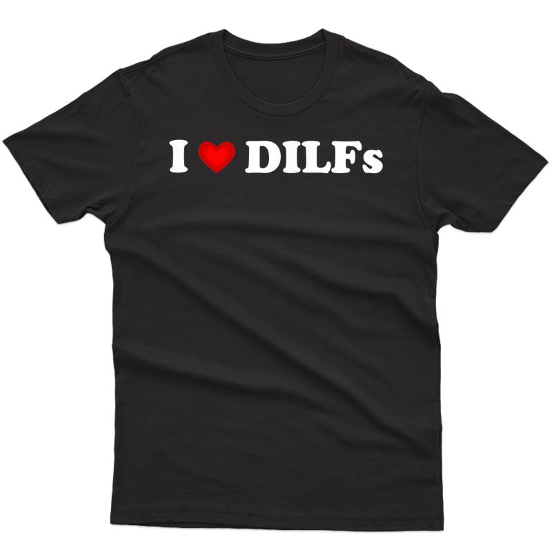 I Love Dilfs | I Heart Dilfs Funny Mother's Day Father's Day T-shirt
