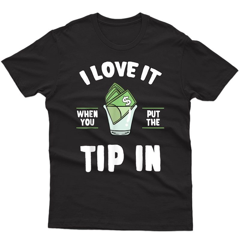 I Love It When You Put The Tip In Funny Bartender Gift T-shirt