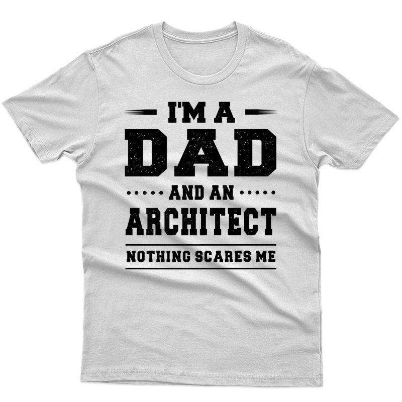I'm A Dad & An Architect Nothing Scares Me T-shirt