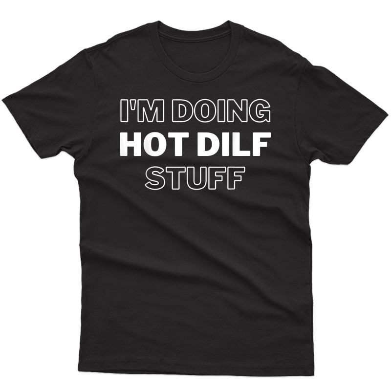 I'm Doing Hot Dilf Stuff - Funny For / Father's Day T-shirt