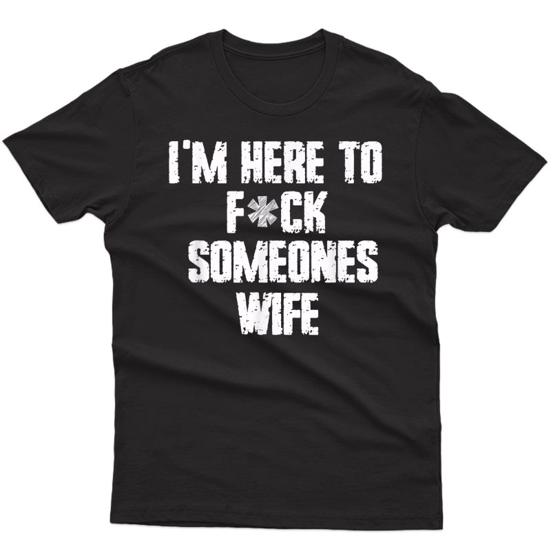 I'm Here To Fuck Someones Wife Funny Family Saying Gift T-shirt