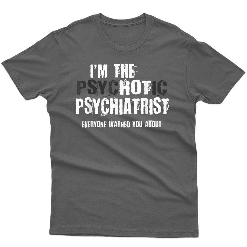 I'm The Hot Psychotic Psychiatrist Warning You Funny Gift T-shirt