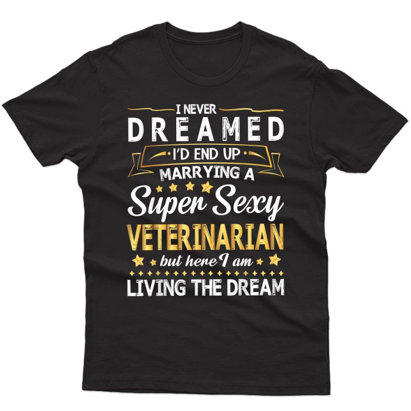 I Never Dream I'd End Up Marrying A Super Sexy Veterinarian T-shirt