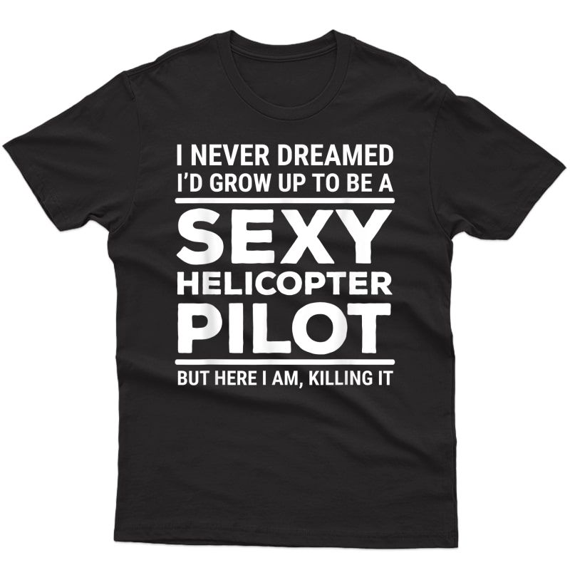 I Never Dreamed Sexy Helicopter Pilot T-shirt Funny Tee Gift