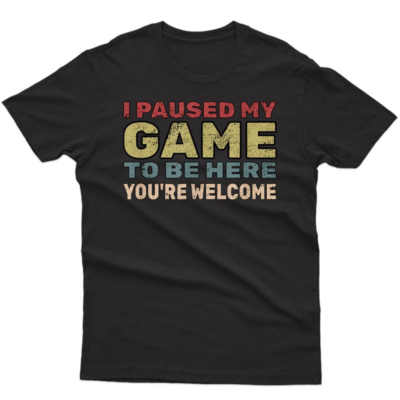 I Paused My Game To Be Here You're Welcome Retro Gamer Gift T-shirt