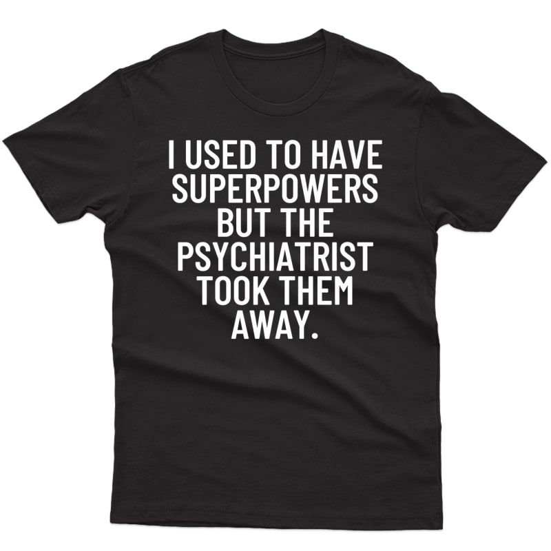 I Used To Have Superpowers But The Psychiatrist Took Them... Premium T-shirt