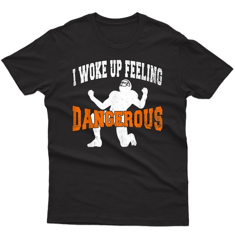 I Woke Up Feeling Dangerous 6 Football Perfect Funny Gifts T-shirt
